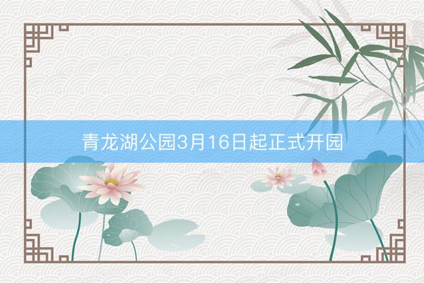 青龙湖公园3月16日起正式开园