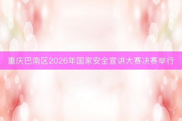 重庆巴南区2026年国家安全宣讲大赛决赛举行