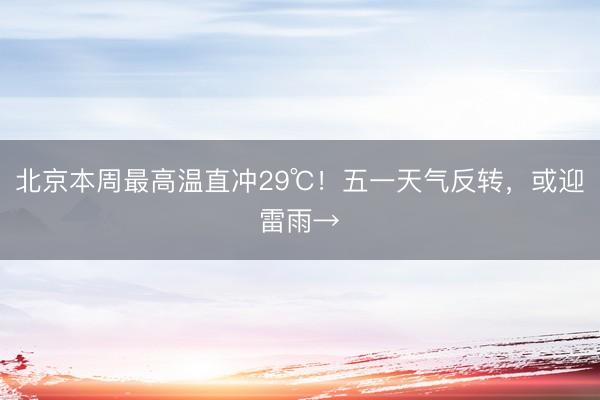北京本周最高温直冲29℃！五一天气反转，或迎雷雨→