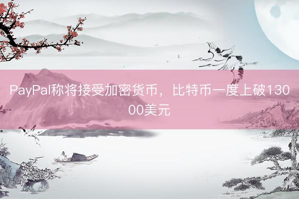 PayPal称将接受加密货币，比特币一度上破13000美元