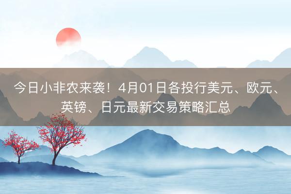 今日小非农来袭！4月01日各投行美元、欧元、英镑、日元最新交易策略汇总