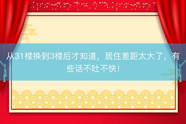 从31楼换到3楼后才知道，居住差距太大了，有些话不吐不快！