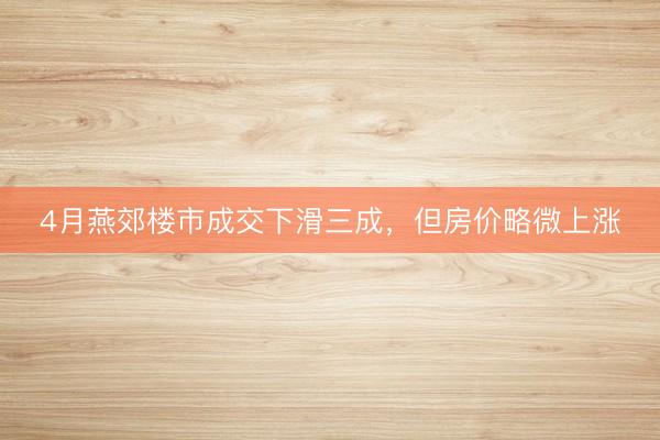 4月燕郊楼市成交下滑三成，但房价略微上涨