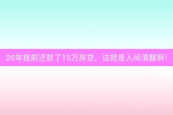 26年提前还款了15万房贷，这就是人间清醒啊！