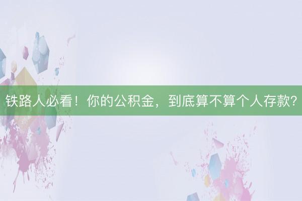 铁路人必看！你的公积金，到底算不算个人存款？