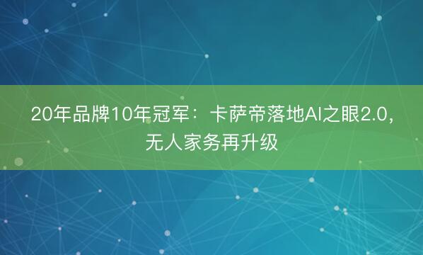 20年品牌10年冠军：卡萨帝落地AI之眼2.0，无人家务再升级