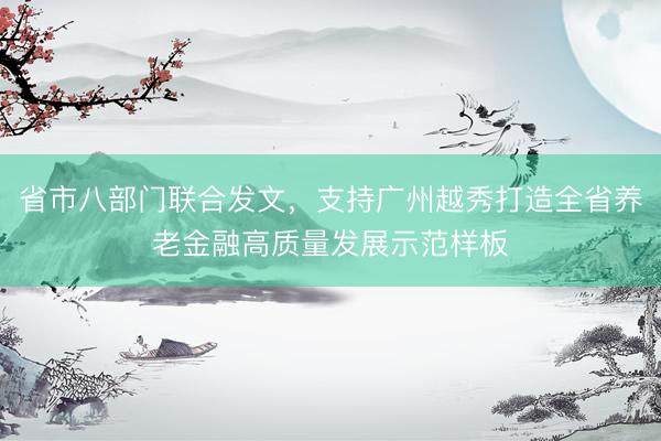 省市八部门联合发文，支持广州越秀打造全省养老金融高质量发展示范样板