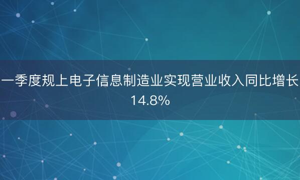 一季度规上电子信息制造业实现营业收入同比增长14.8%