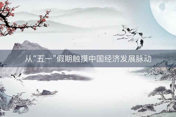 从“五一”假期触摸中国经济发展脉动