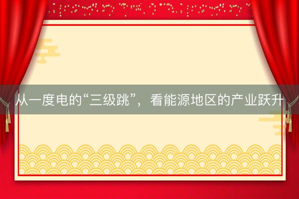 从一度电的“三级跳”，看能源地区的产业跃升