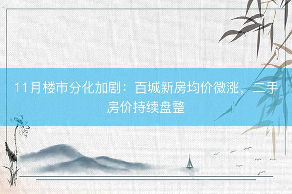 11月楼市分化加剧：百城新房均价微涨，二手房价持续盘整