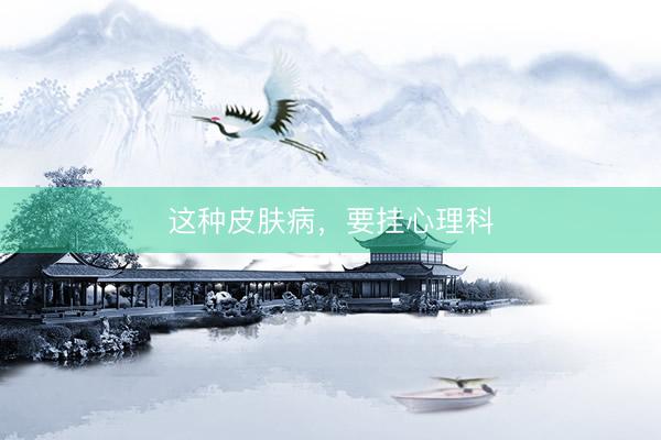 这种皮肤病，要挂心理科