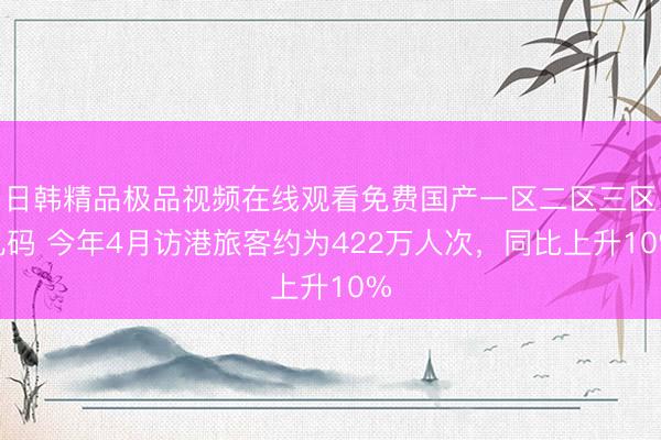 日韩精品极品视频在线观看免费国产一区二区三区乱码 今年4月访港旅客约为422万人次，同比上升10%