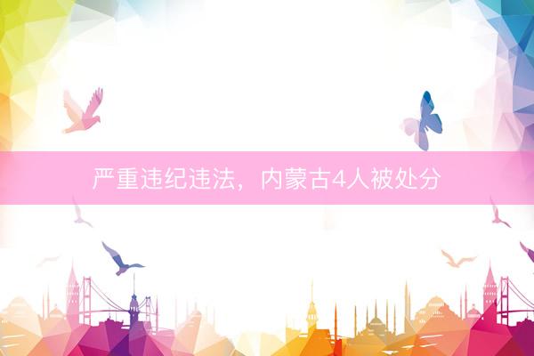 严重违纪违法，内蒙古4人被处分