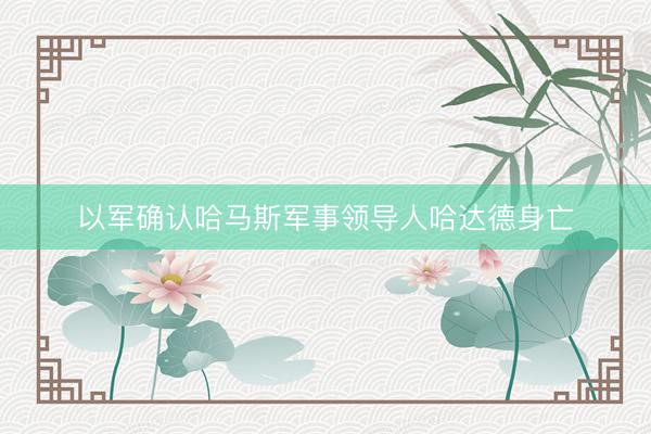 以军确认哈马斯军事领导人哈达德身亡