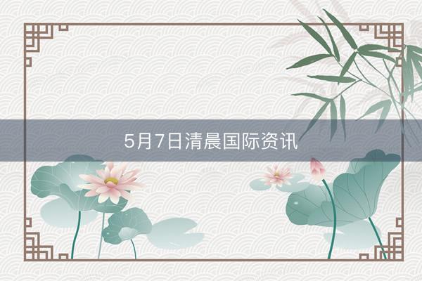 5月7日清晨国际资讯