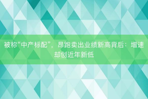 被称“中产标配”，昂跑卖出业绩新高背后：增速却创近年新低