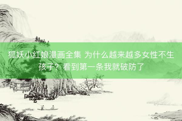 狐妖小红娘漫画全集 为什么越来越多女性不生孩子？看到第一条我就破防了