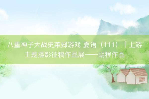 八重神子大战史莱姆游戏 夏语（111）｜上游主题摄影征稿作品展——胡程作品