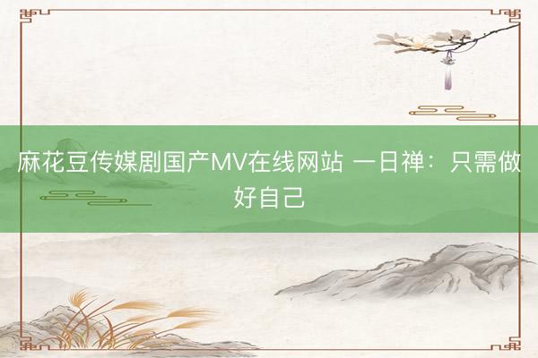 麻花豆传媒剧国产MV在线网站 一日禅:只需做好自己