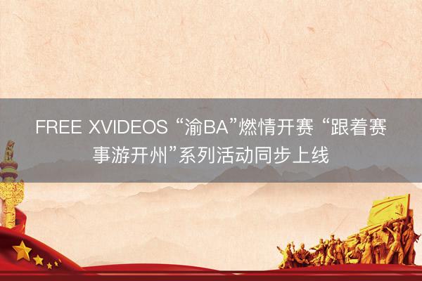 FREE XVIDEOS “渝BA”燃情开赛 “跟着赛事游开州”系列活动同步上线