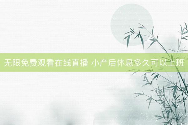 无限免费观看在线直播 小产后休息多久可以上班
