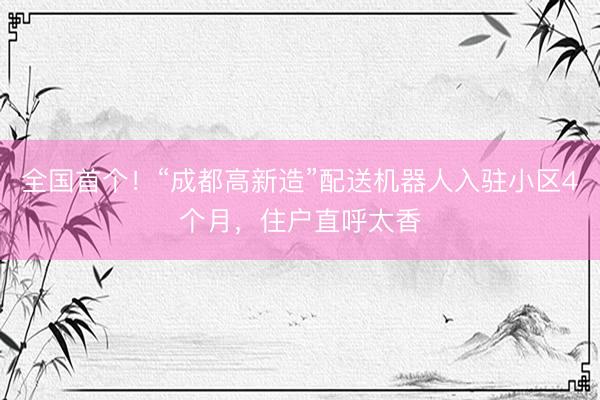全国首个！“成都高新造”配送机器人入驻小区4个月，住户直呼太香