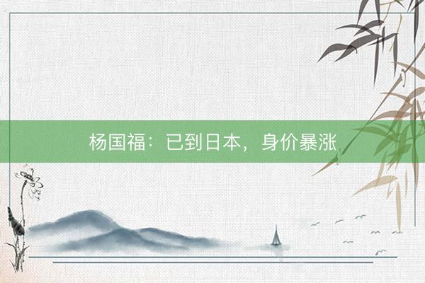 杨国福：已到日本，身价暴涨