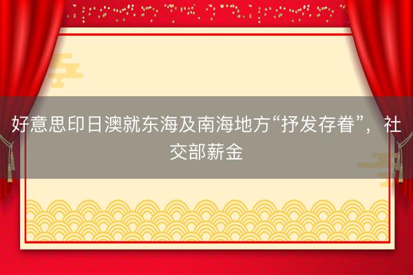 好意思印日澳就东海及南海地方“抒发存眷”，社交部薪金