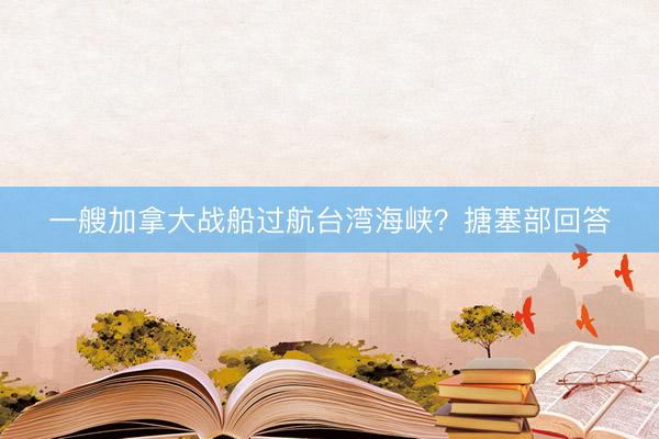一艘加拿大战船过航台湾海峡？搪塞部回答