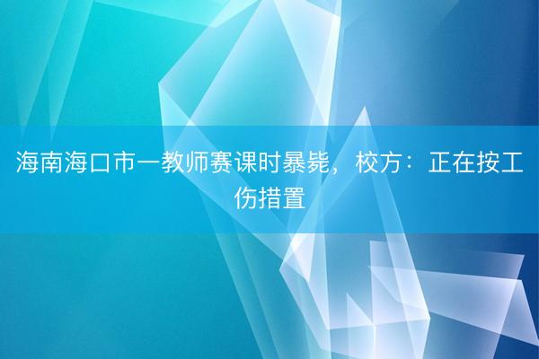 海南海口市一教师赛课时暴毙，校方：正在按工伤措置