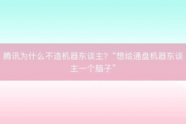 腾讯为什么不造机器东谈主？“想给通盘机器东谈主一个脑子”