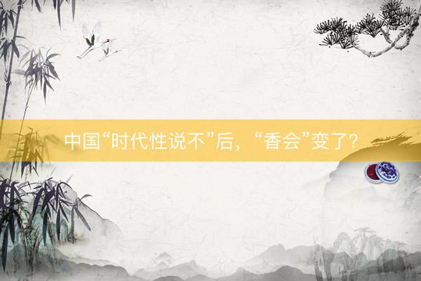 中国“时代性说不”后，“香会”变了？