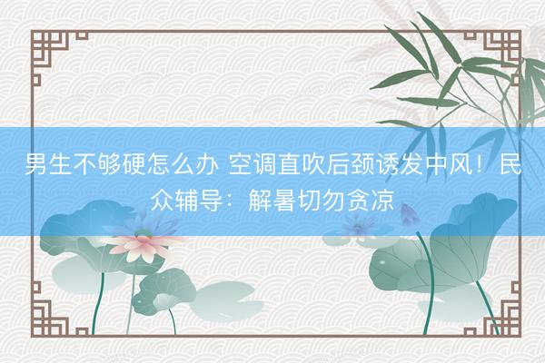 男生不够硬怎么办 空调直吹后颈诱发中风！民众辅导：解暑切勿贪凉