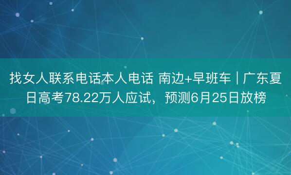 找女人联系电话本人电话 南边+早班车 | 广东夏日高考78.22万人应试,预测6月25日放榜