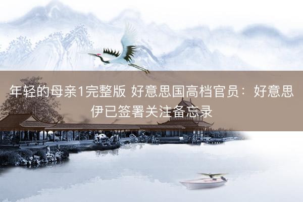 年轻的母亲1完整版 好意思国高档官员:好意思伊已签署关注备忘录