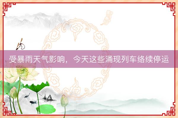 受暴雨天气影响，今天这些涌现列车络续停运