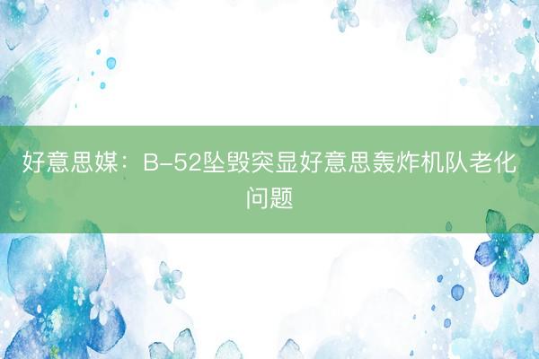 好意思媒：B-52坠毁突显好意思轰炸机队老化问题