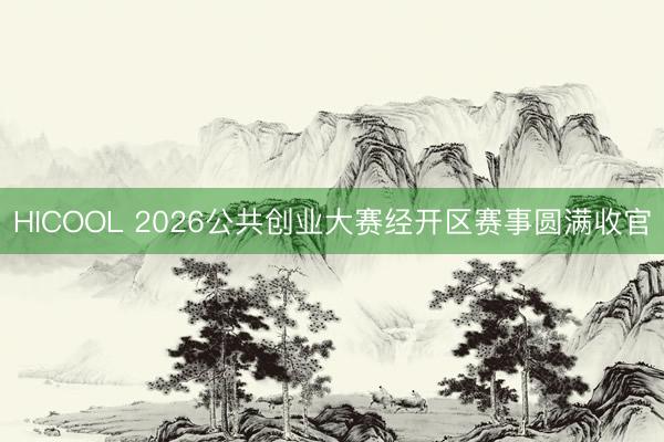 HICOOL 2026公共创业大赛经开区赛事圆满收官