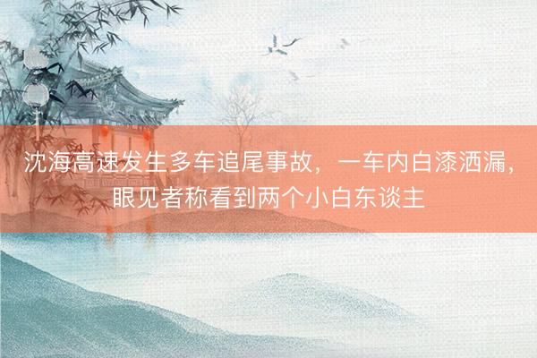 沈海高速发生多车追尾事故，一车内白漆洒漏，眼见者称看到两个小白东谈主